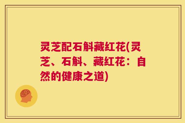灵芝配石斛藏红花(灵芝、石斛、藏红花:自然的健康之道) 第1张 灵芝配石斛藏红花(灵芝、石斛、藏红花:自然的健康之道) 第1张