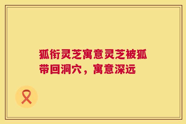 狐衔灵芝寓意灵芝被狐带回洞穴，寓意深远  第1张