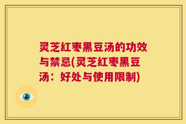 灵芝红枣黑豆汤的功效与禁忌(灵芝红枣黑豆汤:好处与使用限制) 第1张 灵芝红枣黑豆汤的功效与禁忌(灵芝红枣黑豆汤:好处与使用限制) 第1张