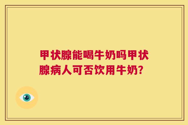 甲状腺能喝牛奶吗甲状腺病人可否饮用牛奶？  第1张