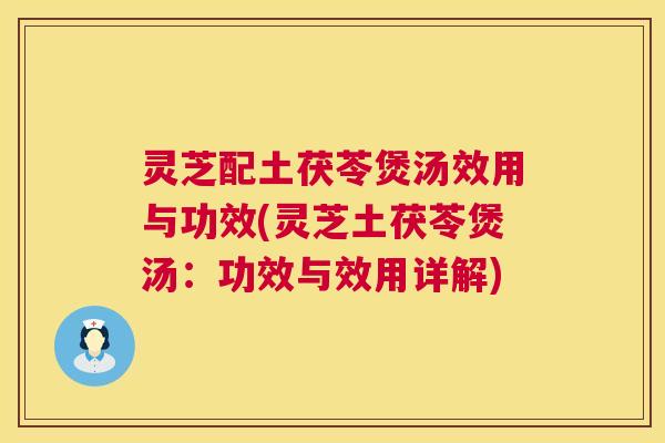 灵芝配土茯苓煲汤效用与功效(灵芝土茯苓煲汤：功效与效用详解)  第1张