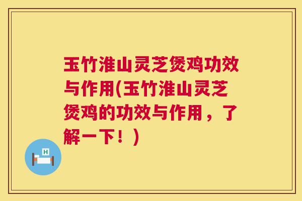 玉竹淮山灵芝煲鸡功效与作用(玉竹淮山灵芝煲鸡的功效与作用，了解一下！)  第1张