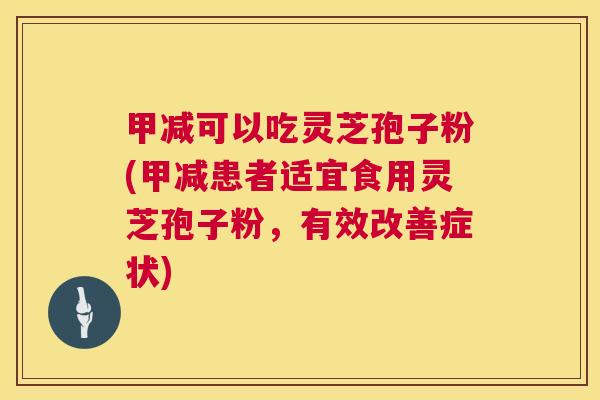 甲减可以吃灵芝孢子粉(甲减患者适宜食用灵芝孢子粉,有效改善症状) 第1张 甲减可以吃灵芝孢子粉(甲减患者适宜食用灵芝孢子粉,有效改善症状) 第1张