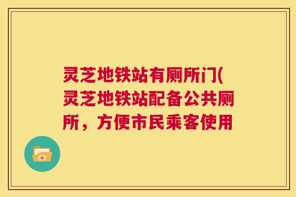 灵芝地铁站有厕所门(灵芝地铁站配备公共厕所,方便市民乘客使用 第1张 灵芝地铁站有厕所门(灵芝地铁站配备公共厕所,方便市民乘客使用 第1张
