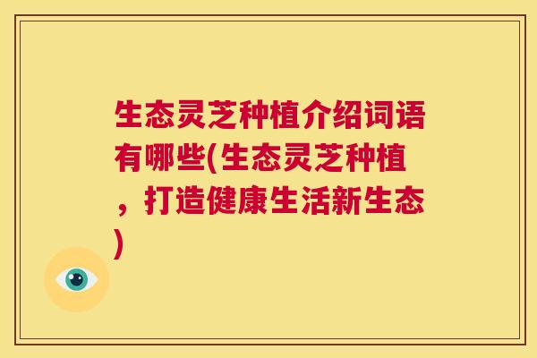 生态灵芝种植介绍词语有哪些(生态灵芝种植，打造健康生活新生态)  第1张