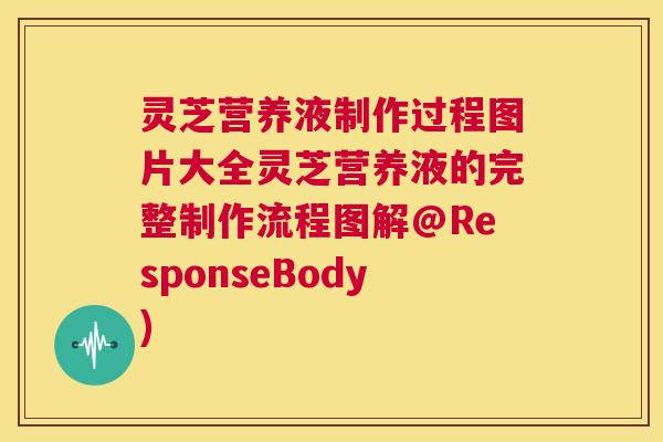 灵芝营养液制作过程图片大全灵芝营养液的完整制作流程图解@ResponseBody)  第1张