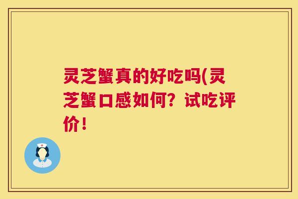 灵芝蟹真的好吃吗(灵芝蟹口感如何？试吃评价！  第1张