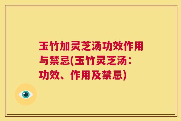 玉竹加灵芝汤功效作用与禁忌(玉竹灵芝汤：功效、作用及禁忌)  第1张