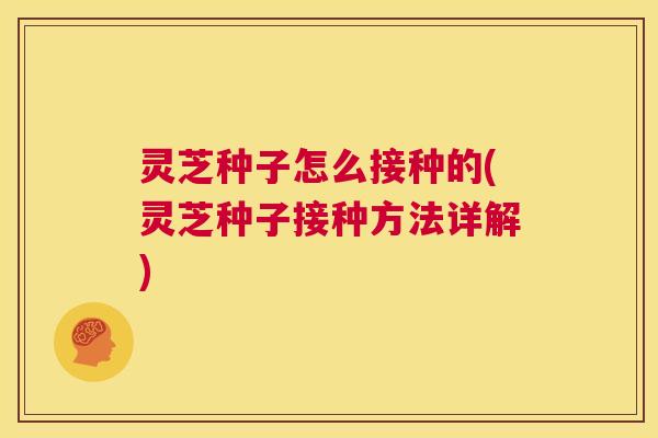 灵芝种子怎么接种的(灵芝种子接种方法详解)  第1张