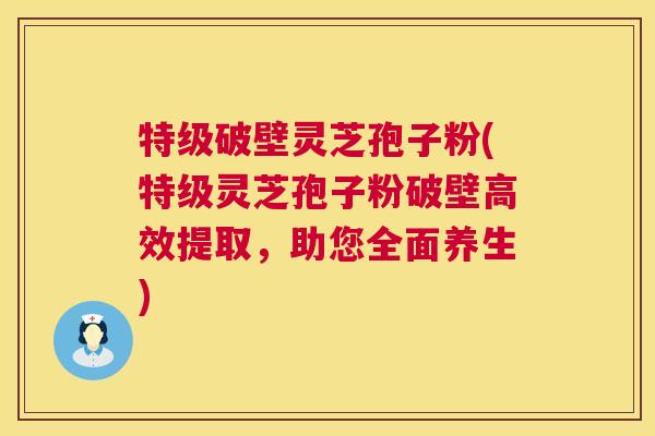 特级破壁灵芝孢子粉(特级灵芝孢子粉破壁高效提取,助您全面养生) 第1张 特级破壁灵芝孢子粉(特级灵芝孢子粉破壁高效提取,助您全面养生) 第1张