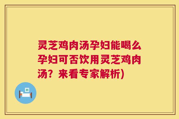 灵芝鸡肉汤孕妇能喝么孕妇可否饮用灵芝鸡肉汤?来看专家解析) 第1张 灵芝鸡肉汤孕妇能喝么孕妇可否饮用灵芝鸡肉汤?来看专家解析) 第1张