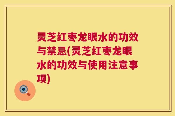 灵芝红枣龙眼水的功效与禁忌(灵芝红枣龙眼水的功效与使用注意事项) 第1张 灵芝红枣龙眼水的功效与禁忌(灵芝红枣龙眼水的功效与使用注意事项) 第1张