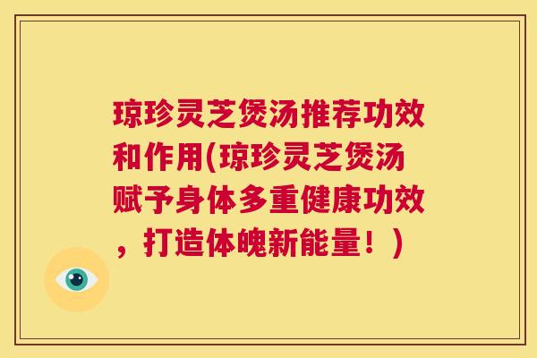 琼珍灵芝煲汤推荐功效和作用(琼珍灵芝煲汤赋予身体多重健康功效,打造体魄新能量!) 第1张 琼珍灵芝煲汤推荐功效和作用(琼珍灵芝煲汤赋予身体多重健康功效,打造体魄新能量!) 第1张
