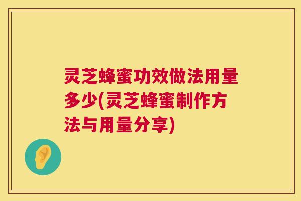 灵芝蜂蜜功效做法用量多少(灵芝蜂蜜制作方法与用量分享)  第1张
