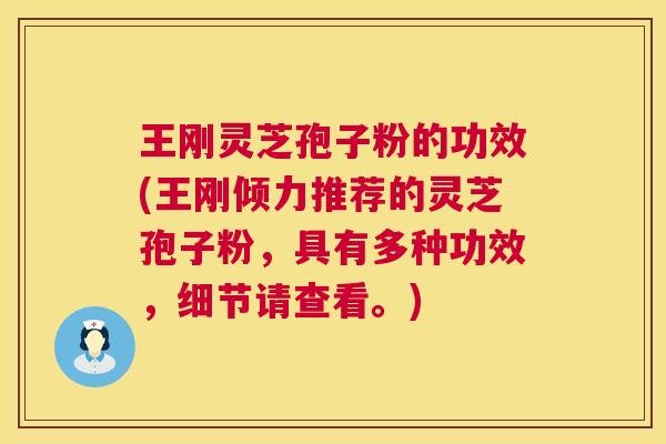 王刚灵芝孢子粉的功效(王刚倾力推荐的灵芝孢子粉，具有多种功效，细节请查看。)  第1张