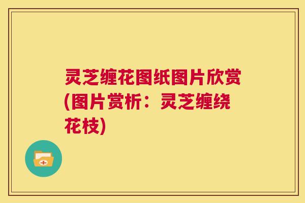 灵芝缠花图纸图片欣赏(图片赏析：灵芝缠绕花枝)  第1张
