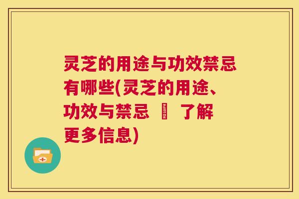 灵芝的用途与功效禁忌有哪些(灵芝的用途、功效与禁忌 – 了解更多信息)  第1张