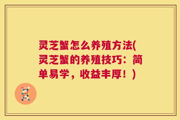 灵芝蟹怎么养殖方法(灵芝蟹的养殖技巧：简单易学，收益丰厚！)  第1张