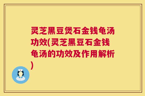 灵芝黑豆煲石金钱龟汤功效(灵芝黑豆石金钱龟汤的功效及作用解析) 第1张 灵芝黑豆煲石金钱龟汤功效(灵芝黑豆石金钱龟汤的功效及作用解析) 第1张