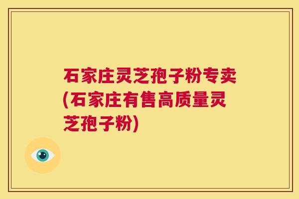 石家庄灵芝孢子粉专卖(石家庄有售高质量灵芝孢子粉) 第1张 石家庄灵芝孢子粉专卖(石家庄有售高质量灵芝孢子粉) 第1张
