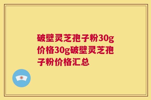 破壁灵芝孢子粉30g价格30g破壁灵芝孢子粉价格汇总 第1张 破壁灵芝孢子粉30g价格30g破壁灵芝孢子粉价格汇总 第1张