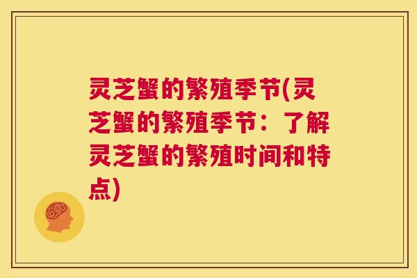灵芝蟹的繁殖季节(灵芝蟹的繁殖季节:了解灵芝蟹的繁殖时间和特点) 第1张 灵芝蟹的繁殖季节(灵芝蟹的繁殖季节:了解灵芝蟹的繁殖时间和特点) 第1张