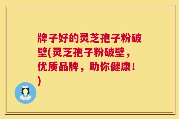 牌子好的灵芝孢子粉破壁(灵芝孢子粉破壁,优质品牌,助你健康!) 第1张 牌子好的灵芝孢子粉破壁(灵芝孢子粉破壁,优质品牌,助你健康!) 第1张