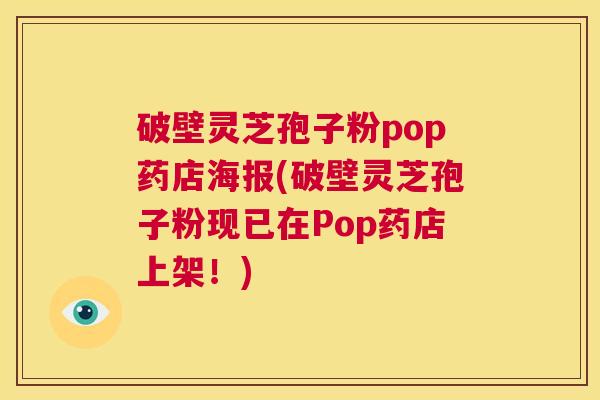 破壁灵芝孢子粉pop药店海报(破壁灵芝孢子粉现已在Pop药店上架!) 第1张 破壁灵芝孢子粉pop药店海报(破壁灵芝孢子粉现已在Pop药店上架!) 第1张