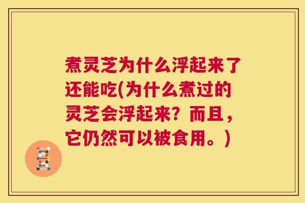 煮灵芝为什么浮起来了还能吃(为什么煮过的灵芝会浮起来?而且,它仍然可以被食用。) 第1张 煮灵芝为什么浮起来了还能吃(为什么煮过的灵芝会浮起来?而且,它仍然可以被食用。) 第1张