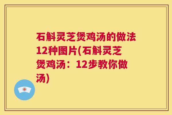 石斛灵芝煲鸡汤的做法12种图片(石斛灵芝煲鸡汤:12步教你做汤) 第1张 石斛灵芝煲鸡汤的做法12种图片(石斛灵芝煲鸡汤:12步教你做汤) 第1张
