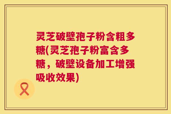 灵芝破壁孢子粉含粗多糖(灵芝孢子粉富含多糖,破壁设备加工增强吸收效果) 第1张 灵芝破壁孢子粉含粗多糖(灵芝孢子粉富含多糖,破壁设备加工增强吸收效果) 第1张
