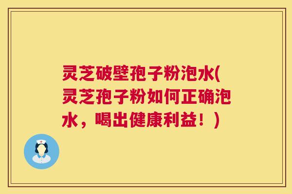 灵芝破壁孢子粉泡水(灵芝孢子粉如何正确泡水,喝出健康利益!) 第1张 灵芝破壁孢子粉泡水(灵芝孢子粉如何正确泡水,喝出健康利益!) 第1张