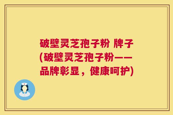 破壁灵芝孢子粉 牌子(破壁灵芝孢子粉——品牌彰显,健康呵护) 第1张 破壁灵芝孢子粉 牌子(破壁灵芝孢子粉——品牌彰显,健康呵护) 第1张