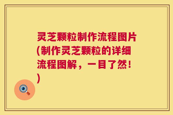 灵芝颗粒制作流程图片(制作灵芝颗粒的详细流程图解,一目了然!) 第1张 灵芝颗粒制作流程图片(制作灵芝颗粒的详细流程图解,一目了然!) 第1张