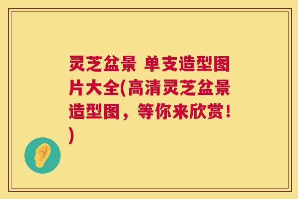 灵芝盆景 单支造型图片大全(高清灵芝盆景造型图,等你来欣赏!) 第1张 灵芝盆景 单支造型图片大全(高清灵芝盆景造型图,等你来欣赏!) 第1张