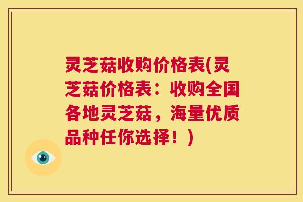灵芝菇收购价格表(灵芝菇价格表：收购全国各地灵芝菇，海量优质品种任你选择！)  第1张