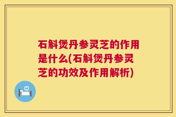 石斛煲丹参灵芝的作用是什么(石斛煲丹参灵芝的功效及作用解析)  第1张