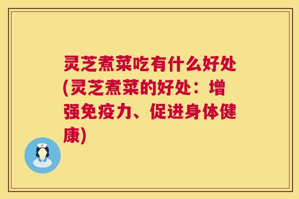 灵芝煮菜吃有什么好处(灵芝煮菜的好处:增强免疫力、促进身体健康) 第1张 灵芝煮菜吃有什么好处(灵芝煮菜的好处:增强免疫力、促进身体健康) 第1张