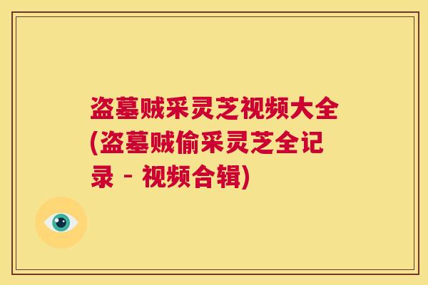 盗墓贼采灵芝视频大全(盗墓贼偷采灵芝全记录 - 视频合辑) 第1张 盗墓贼采灵芝视频大全(盗墓贼偷采灵芝全记录 - 视频合辑) 第1张