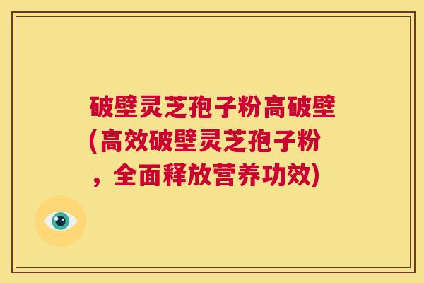 破壁灵芝孢子粉高破壁(高效破壁灵芝孢子粉,全面释放营养功效) 第1张 破壁灵芝孢子粉高破壁(高效破壁灵芝孢子粉,全面释放营养功效) 第1张