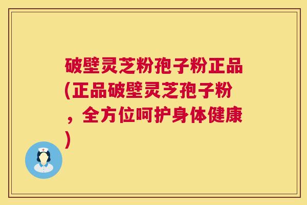 破壁灵芝粉孢子粉正品(正品破壁灵芝孢子粉，全方位呵护身体健康)  第1张