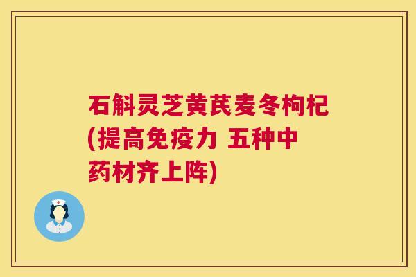 石斛灵芝黄芪麦冬枸杞(提高免疫力 五种中药材齐上阵) 第1张 石斛灵芝黄芪麦冬枸杞(提高免疫力 五种中药材齐上阵) 第1张