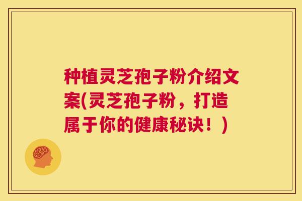 种植灵芝孢子粉介绍文案(灵芝孢子粉,打造属于你的健康秘诀!) 第1张 种植灵芝孢子粉介绍文案(灵芝孢子粉,打造属于你的健康秘诀!) 第1张