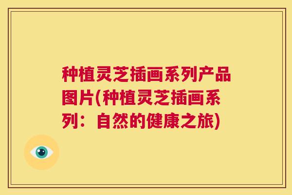 种植灵芝插画系列产品图片(种植灵芝插画系列:自然的健康之旅) 第1张 种植灵芝插画系列产品图片(种植灵芝插画系列:自然的健康之旅) 第1张