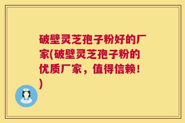 破壁灵芝孢子粉好的厂家(破壁灵芝孢子粉的优质厂家,值得信赖!) 第1张 破壁灵芝孢子粉好的厂家(破壁灵芝孢子粉的优质厂家,值得信赖!) 第1张