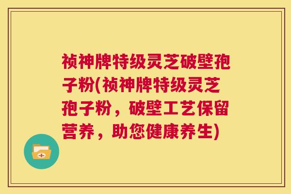 祯神牌特级灵芝破壁孢子粉(祯神牌特级灵芝孢子粉，破壁工艺保留营养，助您健康养生)  第1张