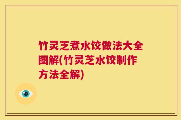 竹灵芝煮水饺做法大全图解(竹灵芝水饺制作方法全解) 第1张 竹灵芝煮水饺做法大全图解(竹灵芝水饺制作方法全解) 第1张