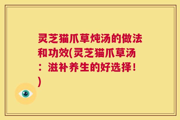 灵芝猫爪草炖汤的做法和功效(灵芝猫爪草汤：滋补养生的好选择！)  第1张