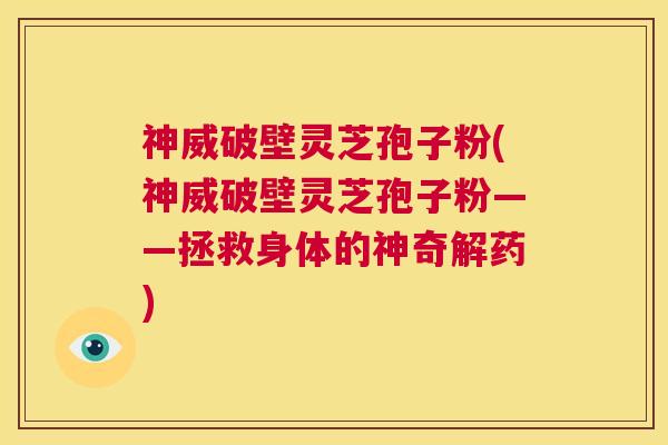 神威破壁灵芝孢子粉(神威破壁灵芝孢子粉——拯救身体的神奇解药) 第1张 神威破壁灵芝孢子粉(神威破壁灵芝孢子粉——拯救身体的神奇解药) 第1张