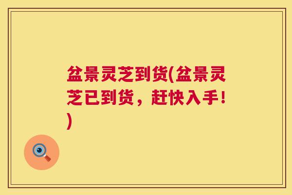 盆景灵芝到货(盆景灵芝已到货,赶快入手!) 第1张 盆景灵芝到货(盆景灵芝已到货,赶快入手!) 第1张